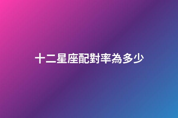 十二星座配對率為多少-第1張-星座運勢-玄機派