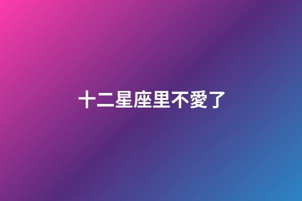 十二星座里不愛了-第1張-星座運勢-玄機派