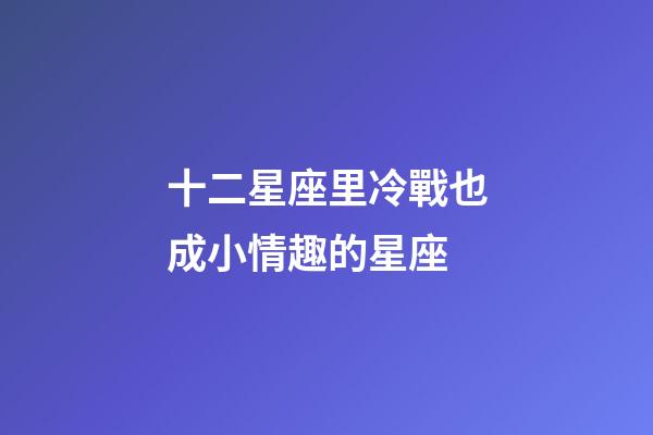 十二星座里冷戰也成小情趣的星座-第1張-星座運勢-玄機派