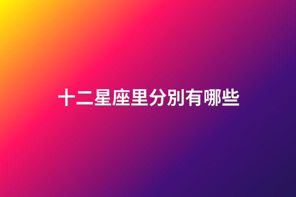 十二星座里分別有哪些-第1張-星座運勢-玄機派