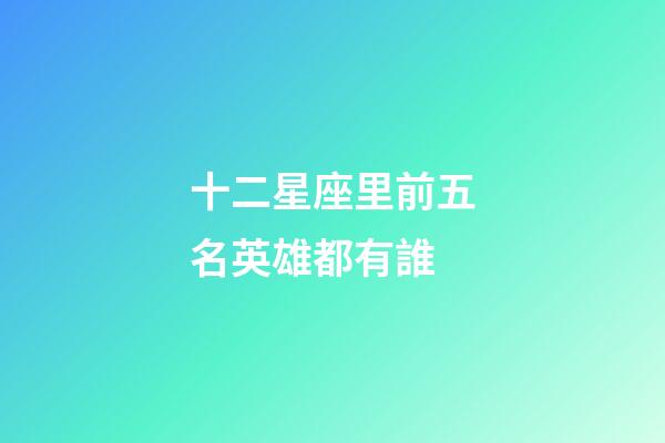 十二星座里前五名英雄都有誰-第1張-星座運(yùn)勢-玄機(jī)派