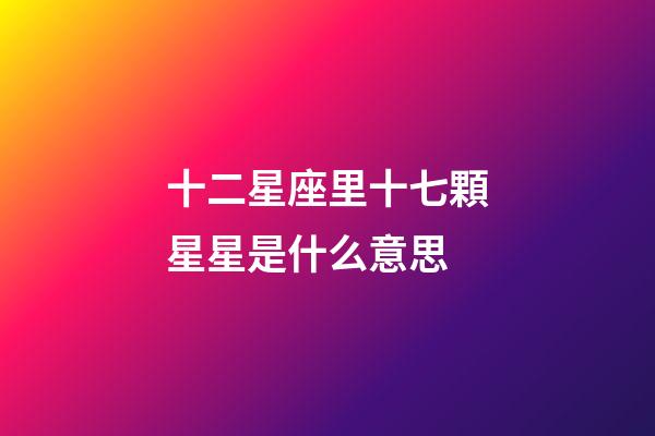 十二星座里十七顆星星是什么意思-第1張-星座運勢-玄機派