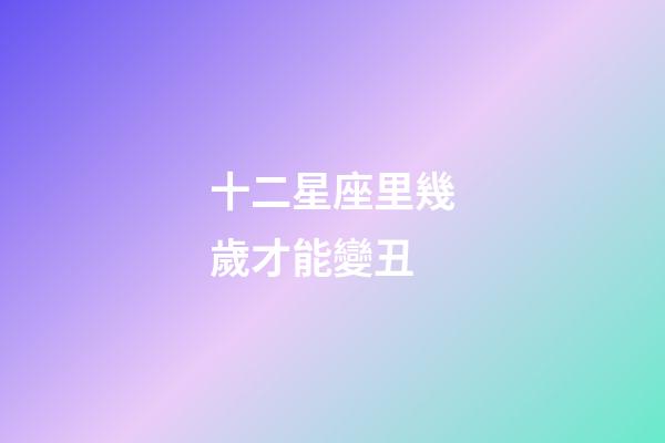 十二星座里幾歲才能變丑-第1張-星座運勢-玄機派
