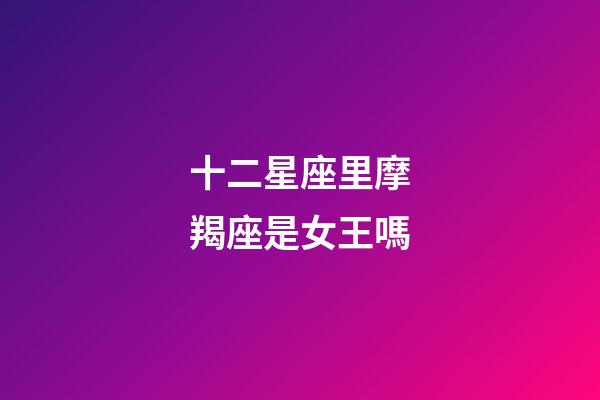 十二星座里摩羯座是女王嗎-第1張-星座運(yùn)勢(shì)-玄機(jī)派