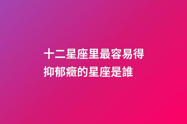 十二星座里最容易得抑郁癥的星座是誰-第1張-星座運(yùn)勢(shì)-玄機(jī)派