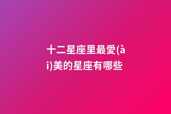 十二星座里最愛(ài)美的星座有哪些-第1張-星座運(yùn)勢(shì)-玄機(jī)派