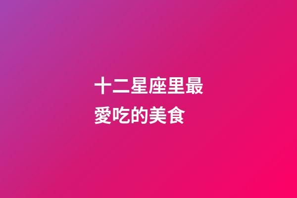 十二星座里最愛吃的美食