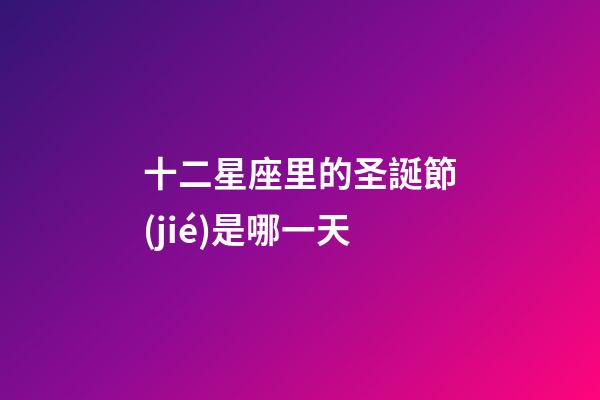 十二星座里的圣誕節(jié)是哪一天-第1張-星座運勢-玄機派