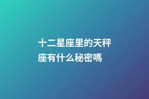十二星座里的天秤座有什么秘密嗎-第1張-星座運勢-玄機派