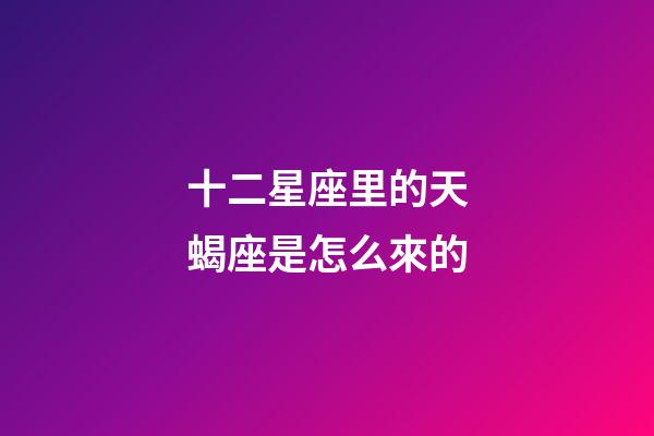 十二星座里的天蝎座是怎么來的-第1張-星座運勢-玄機派