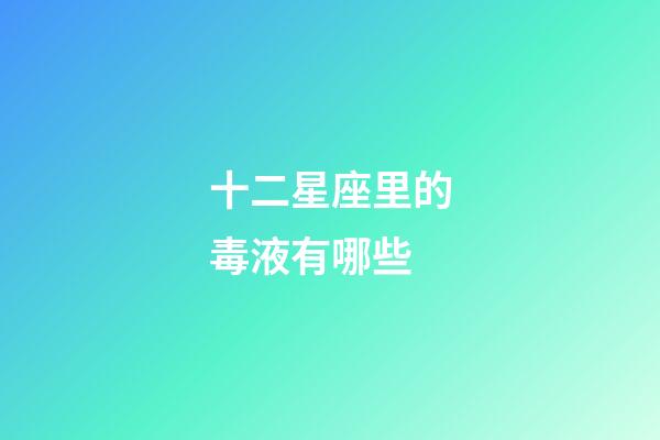 十二星座里的毒液有哪些-第1張-星座運勢-玄機派