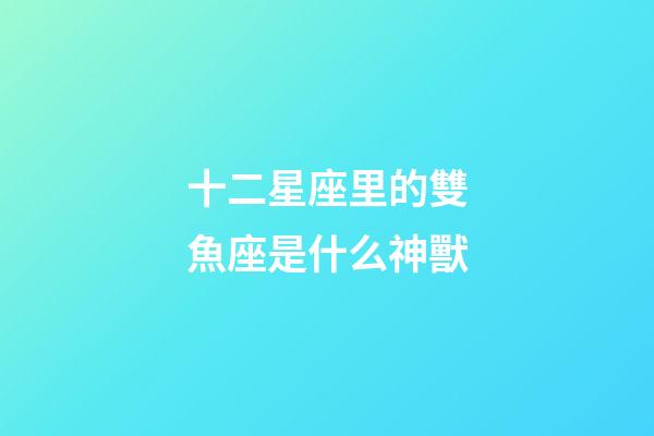 十二星座里的雙魚座是什么神獸-第1張-星座運(yùn)勢(shì)-玄機(jī)派