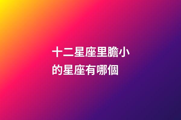 十二星座里膽小的星座有哪個-第1張-星座運勢-玄機派