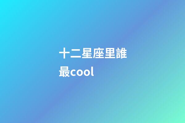 十二星座里誰最cool-第1張-星座運(yùn)勢(shì)-玄機(jī)派