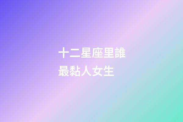 十二星座里誰最黏人女生-第1張-星座運(yùn)勢(shì)-玄機(jī)派
