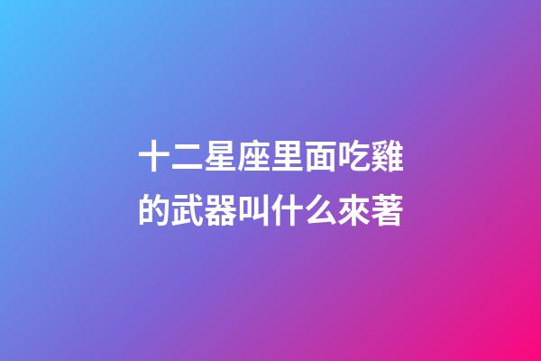 十二星座里面吃雞的武器叫什么來著