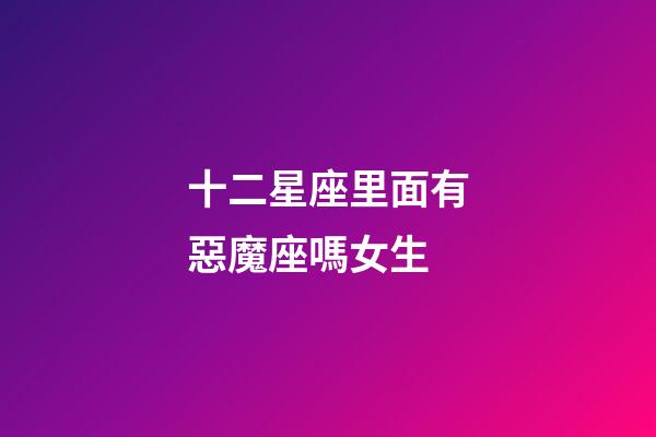 十二星座里面有惡魔座嗎女生-第1張-星座運(yùn)勢(shì)-玄機(jī)派