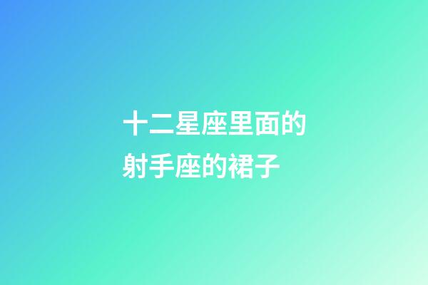 十二星座里面的射手座的裙子-第1張-星座運勢-玄機派