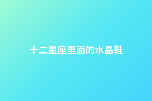 十二星座里面的水晶鞋-第1張-星座運(yùn)勢(shì)-玄機(jī)派