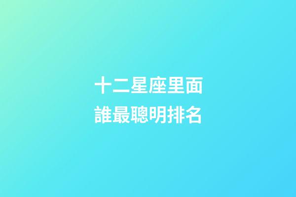 十二星座里面誰最聰明排名-第1張-星座運勢-玄機派