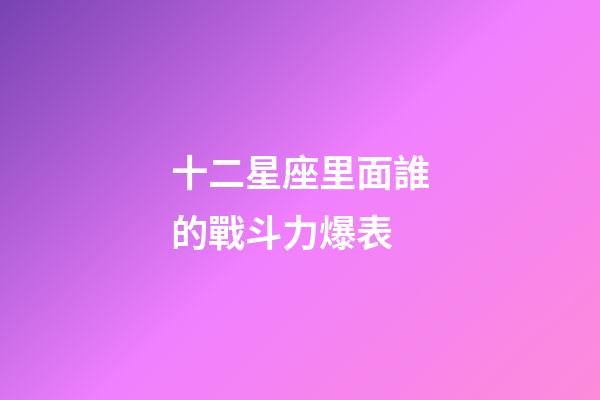 十二星座里面誰的戰斗力爆表-第1張-星座運勢-玄機派