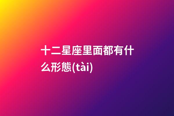 十二星座里面都有什么形態(tài)-第1張-星座運勢-玄機派