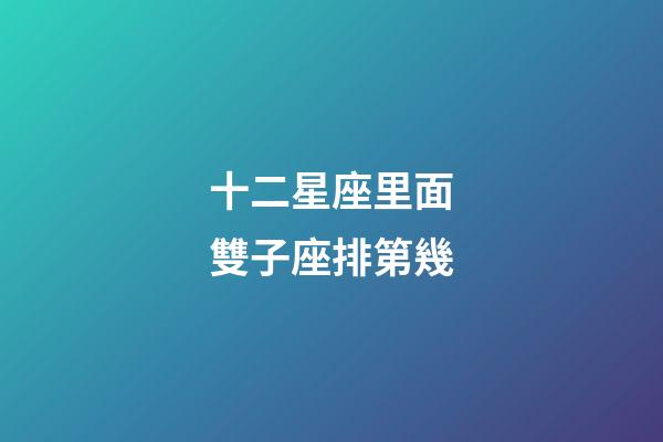 十二星座里面雙子座排第幾-第1張-星座運勢-玄機派
