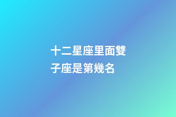 十二星座里面雙子座是第幾名-第1張-星座運(yùn)勢(shì)-玄機(jī)派