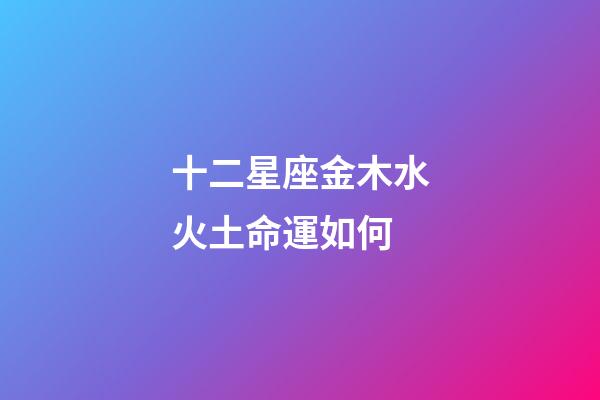 十二星座金木水火土命運如何-第1張-星座運勢-玄機派