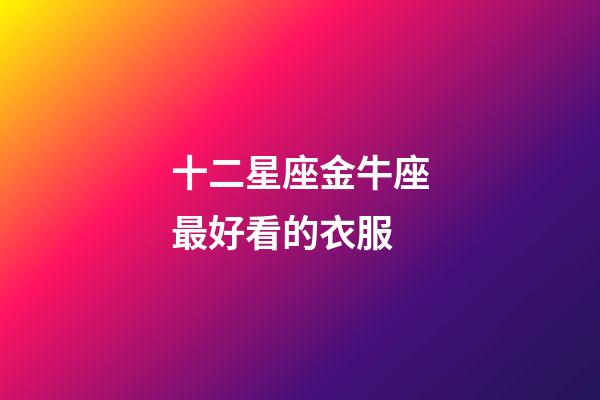 十二星座金牛座最好看的衣服-第1張-星座運勢-玄機派