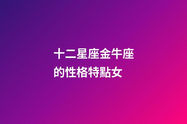 十二星座金牛座的性格特點女-第1張-星座運勢-玄機派