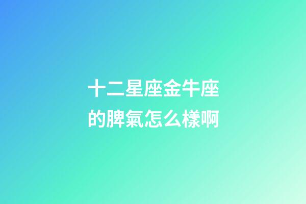 十二星座金牛座的脾氣怎么樣啊-第1張-星座運勢-玄機派