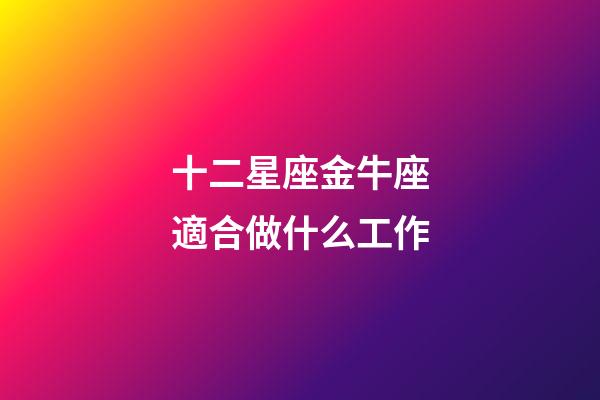十二星座金牛座適合做什么工作-第1張-星座運勢-玄機派