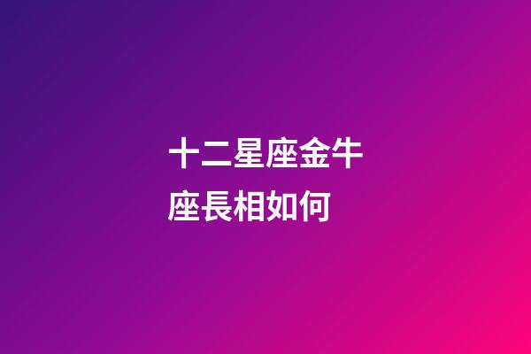 十二星座金牛座長相如何-第1張-星座運勢-玄機派