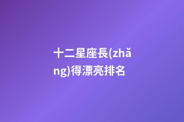 十二星座長(zhǎng)得漂亮排名