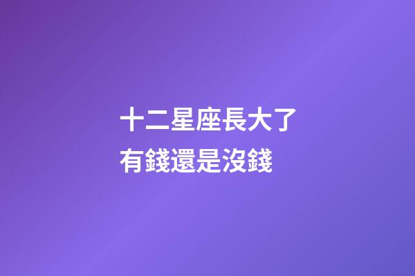 十二星座長大了有錢還是沒錢-第1張-星座運勢-玄機派