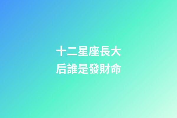 十二星座長大后誰是發財命-第1張-星座運勢-玄機派