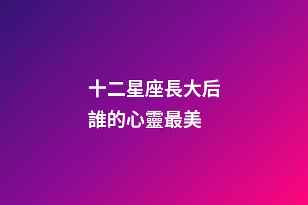 十二星座長大后誰的心靈最美-第1張-星座運勢-玄機派