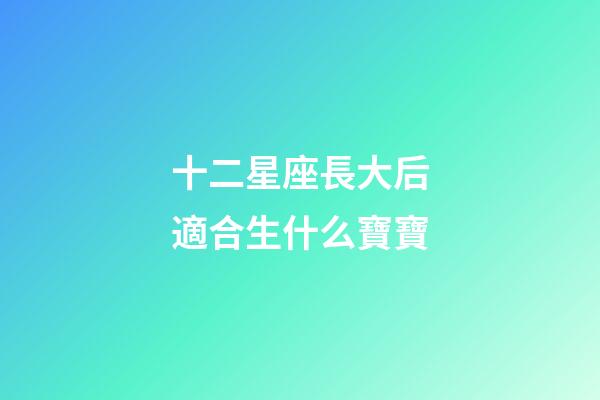 十二星座長大后適合生什么寶寶-第1張-星座運勢-玄機派