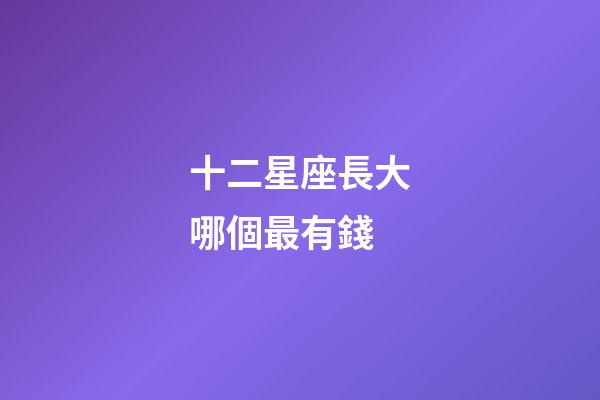 十二星座長大哪個最有錢-第1張-星座運勢-玄機派