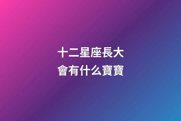 十二星座長大會有什么寶寶-第1張-星座運勢-玄機派