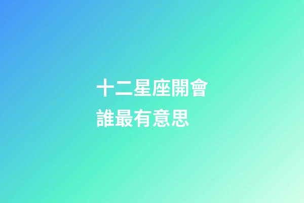 十二星座開會誰最有意思-第1張-星座運勢-玄機派