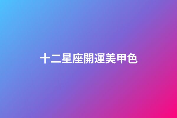 十二星座開運美甲色-第1張-星座運勢-玄機派