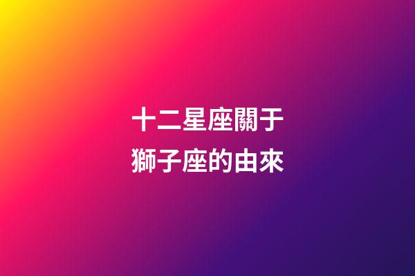 十二星座關于獅子座的由來-第1張-星座運勢-玄機派