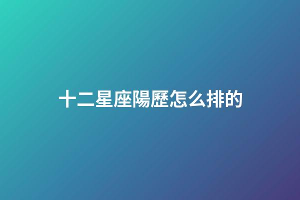 十二星座陽歷怎么排的-第1張-星座運勢-玄機派
