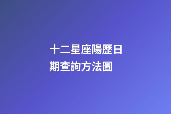 十二星座陽歷日期查詢方法圖-第1張-星座運勢-玄機派