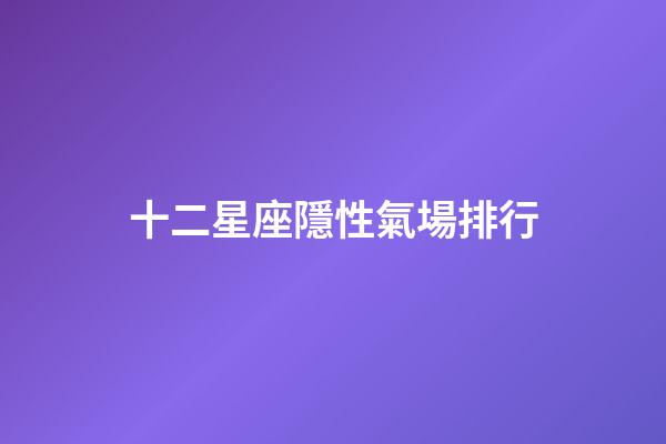 十二星座隱性氣場排行-第1張-星座運勢-玄機派