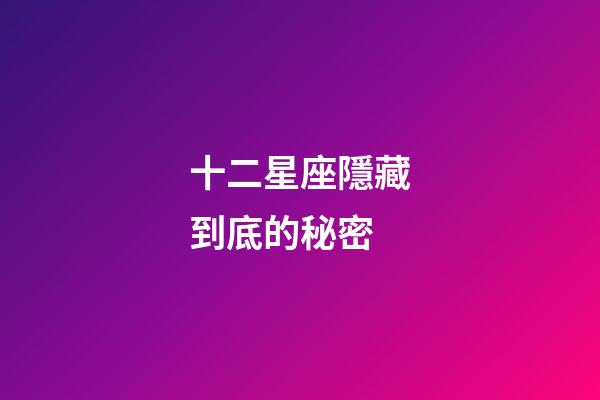 十二星座隱藏到底的秘密-第1張-星座運勢-玄機派