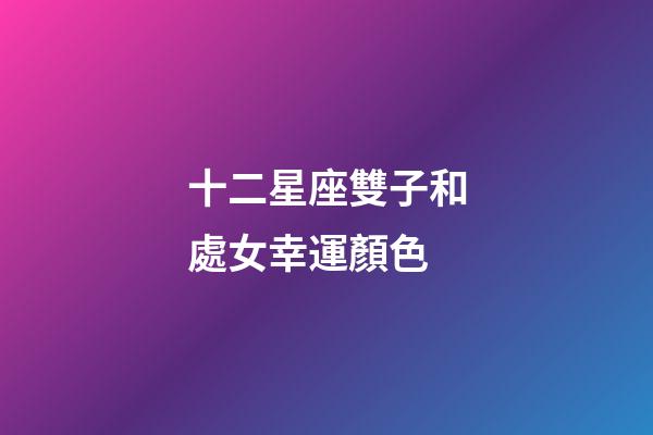 十二星座雙子和處女幸運顏色-第1張-星座運勢-玄機派