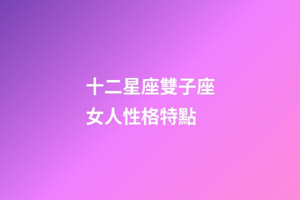 十二星座雙子座女人性格特點-第1張-星座運勢-玄機派